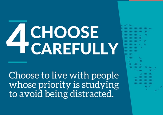 Choose to live with people whose priority is studying to avoid being distracted.